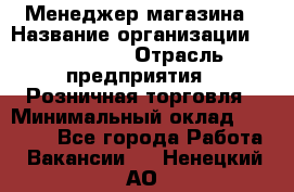 Менеджер магазина › Название организации ­ Diva LLC › Отрасль предприятия ­ Розничная торговля › Минимальный оклад ­ 50 000 - Все города Работа » Вакансии   . Ненецкий АО